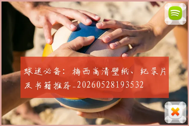 球迷必备：梅西高清壁纸、纪录片及书籍推荐_20260528193532