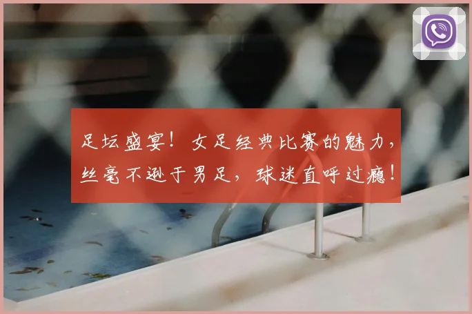 足坛盛宴！女足经典比赛的魅力，丝毫不逊于男足，球迷直呼过瘾！