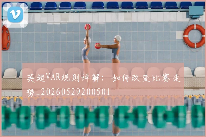 英超VAR规则详解：如何改变比赛走势_20260529200501