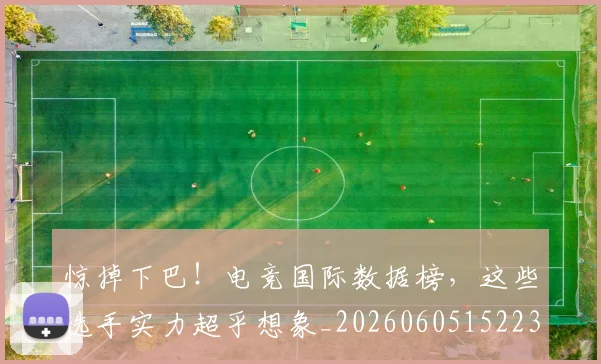 惊掉下巴！电竞国际数据榜，这些选手实力超乎想象_20260605152233