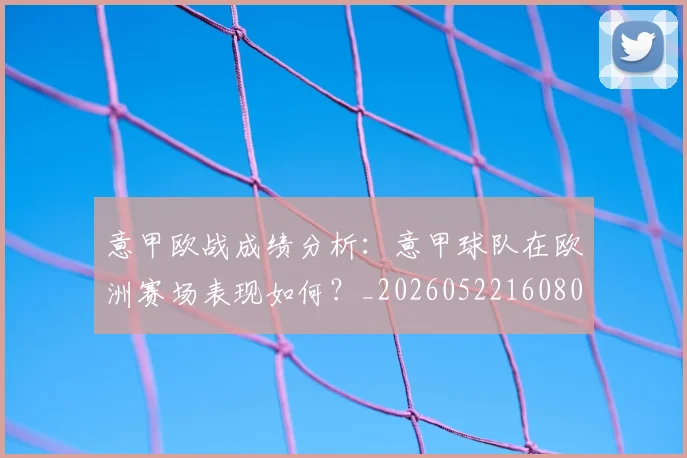 意甲欧战成绩分析：意甲球队在欧洲赛场表现如何？_20260522160809
