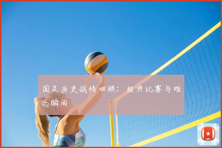 国足历史战绩回顾：经典比赛与难忘瞬间