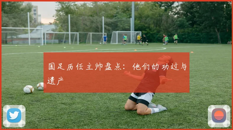 国足历任主帅盘点：他们的功过与遗产