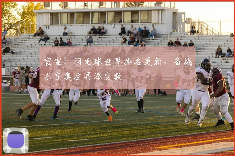 官宣！羽毛球世界排名更新，备战东京奥运再添变数