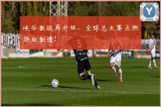 峡谷激战再升级,全球总决赛点燃热血激情!