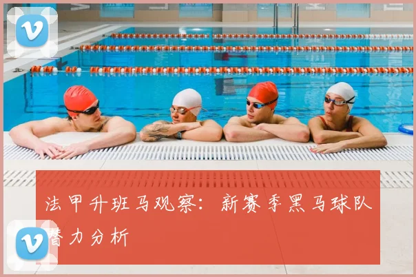 法甲升班马观察：新赛季黑马球队潜力分析