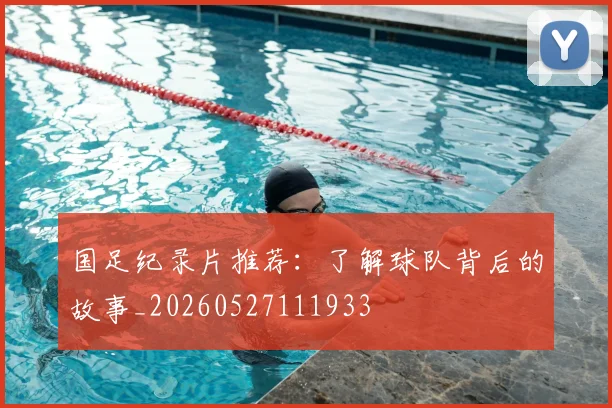 国足纪录片推荐：了解球队背后的故事_20260527111933