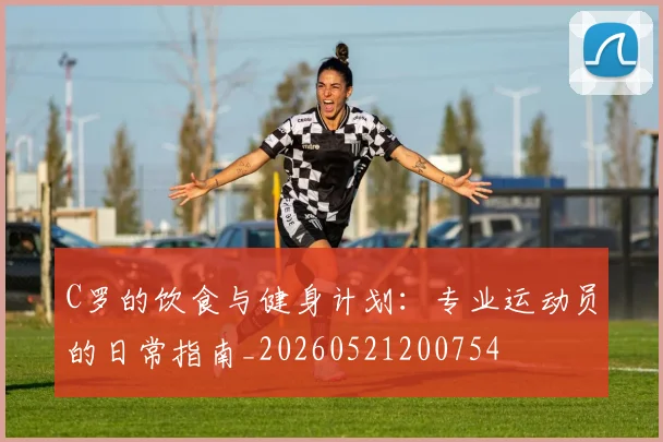 C罗的饮食与健身计划：专业运动员的日常指南_20260521200754
