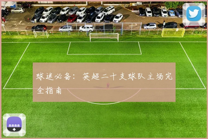 球迷必备：英超二十支球队主场完全指南