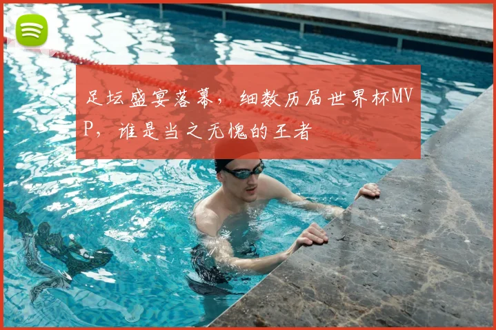 足坛盛宴落幕，细数历届世界杯MVP，谁是当之无愧的王者