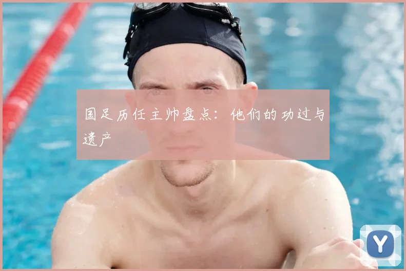 国足历任主帅盘点：他们的功过与遗产