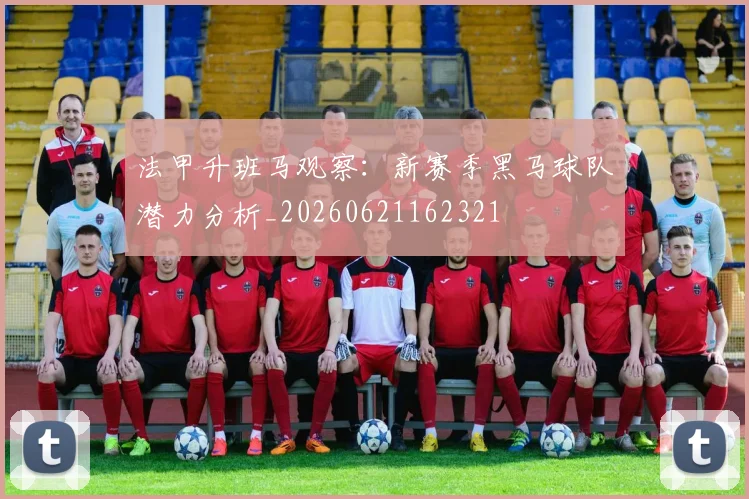 法甲升班马观察：新赛季黑马球队潜力分析_20260621162321