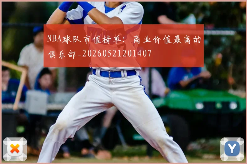 NBA球队市值榜单：商业价值最高的俱乐部_20260521201407