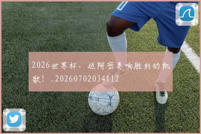 2026世界杯，迈阿密奏响胜利的凯歌！_20260702034112