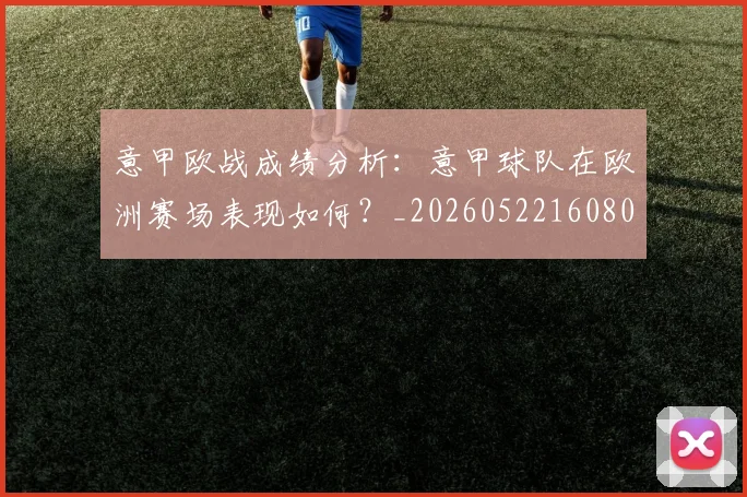 意甲欧战成绩分析：意甲球队在欧洲赛场表现如何？_20260522160809