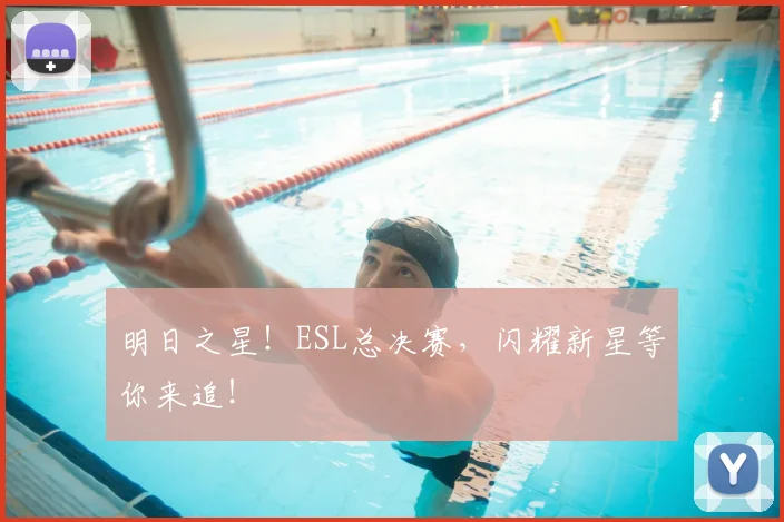 明日之星！ESL总决赛，闪耀新星等你来追！