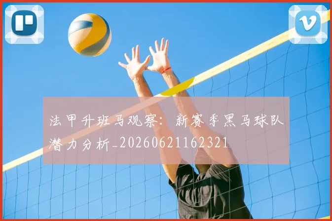 法甲升班马观察：新赛季黑马球队潜力分析_20260621162321