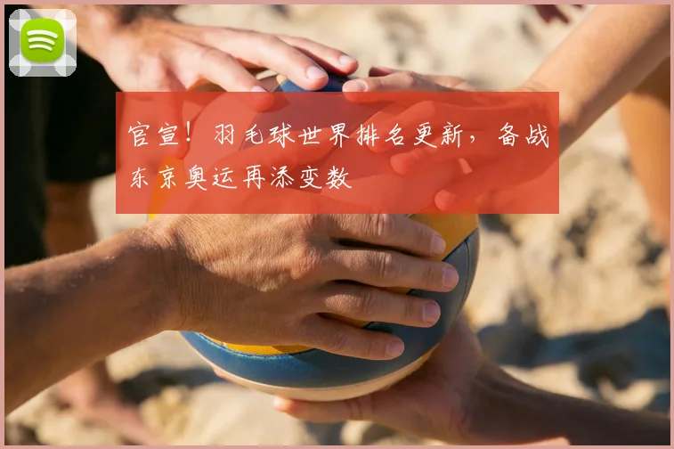 官宣！羽毛球世界排名更新，备战东京奥运再添变数