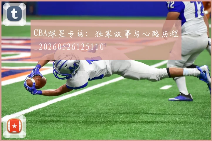 CBA球星专访：独家故事与心路历程_20260526125110