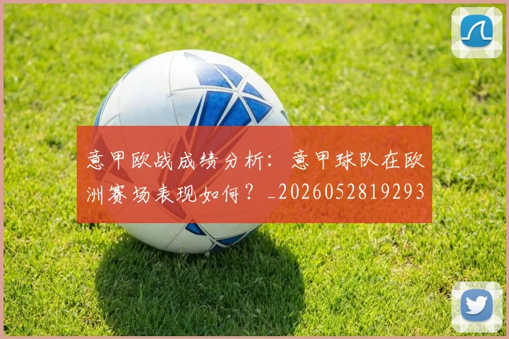 意甲欧战成绩分析：意甲球队在欧洲赛场表现如何？_20260528192935